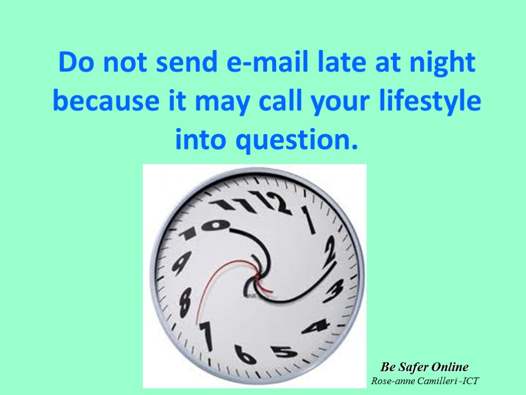 Be Safer Online Rose-anne Camilleri -ICT Do not send e-mail late at night because